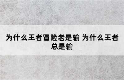 为什么王者冒险老是输 为什么王者总是输